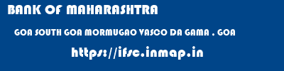 BANK OF MAHARASHTRA  GOA SOUTH GOA MORMUGAO VASCO DA GAMA , GOA  ifsc code